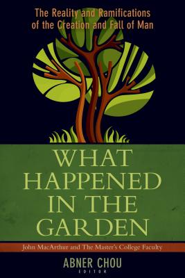 What Happened in the Garden?: The Reality and Ramifications of the Creation and Fall of Man - Chou, Abner