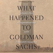 What Happened to Goldman Sachs?: An Insider's Story of Organizational Drift and Its Unintended Consequences