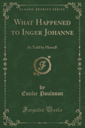 What Happened to Inger Johanne: As Told by Herself (Classic Reprint)