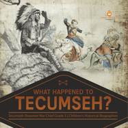 What Happened to Tecumseh? Tecumseh Shawnee War Chief Grade 5 Children's Historical Biographies