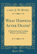 What Happens After Death?: A Symposium by Leading Writers and Thinkers (Classic Reprint)