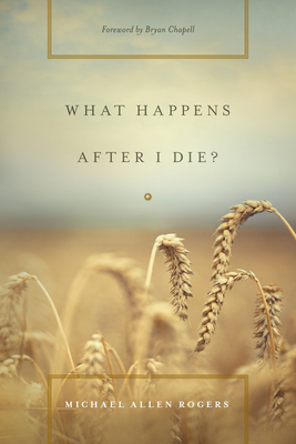 What Happens After I Die? - Rogers, Michael Allen, and Chapell, Bryan (Foreword by)