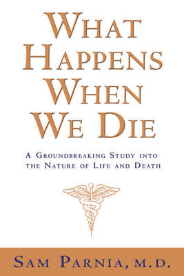 What Happens When We Die?: A Groundbreaking Study Into the Nature of Life and Death - Parnia, Sam