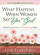 What Happens When Women Say Yes to God Deluxe Edition: Experiencing Life in Extraordinary Ways