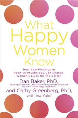 What Happy Women Know: How New Findings in Positive Psychology Can Change Women's Lives for the Better - Yalof, Ina, and Baker, Dan, and Greenberg, Cathy