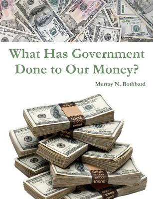 What Has Government Done to Our Money? - Rothbard, Murray N