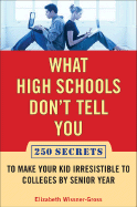 What High Schools Don't Tell You: 300+ Secrets to Make Your Kid Irresistible to Colleges by Senior Year - Wissner-Gross, Elizabeth