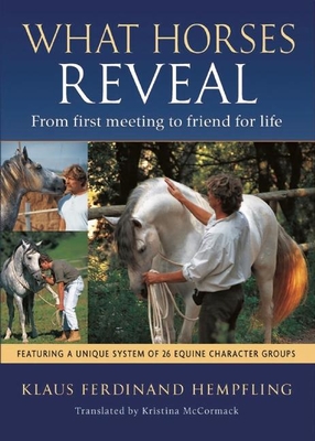 What Horses Reveal: From First Meeting to Friend for Life - Hempfling, Klaus Ferdinand, and McCormack, Kristina (Translated by)