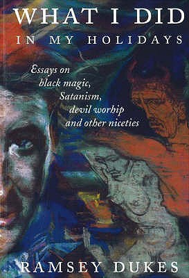 What I Did in My Holidays: Essays on Black Magic, Satanism, Devil Worship and Other Niceties - Dukes, Ramsey