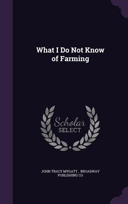 What I Do Not Know of Farming - John Tracy Mygatt, Broadway Publishing (Creator)