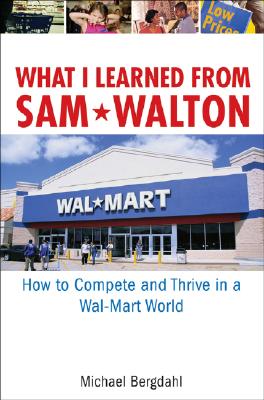 What I Learned from Sam Walton: How to Compete and Thrive in a Wal-Mart World - Bergdahl, Michael