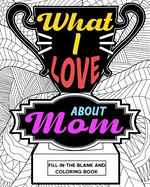 What I Love About Mom Coloring Book: Coloring Books for Adults, Mother's Day Coloring Book, Birthday Gifts for Mom