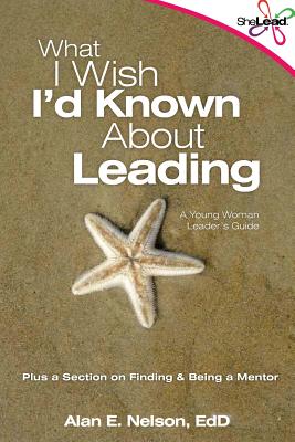 What I Wish I'd Known About Leading: A Young Woman Leader's Guide - Nelson Edd, Alan E