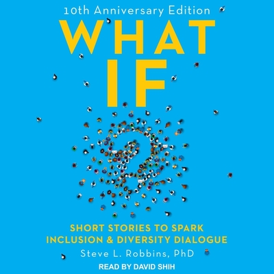 What If?: 10th Anniversary Edition: Short Stories to Spark Inclusion & Diversity Dialogue - Shih, David (Read by), and Robbins, Steve L