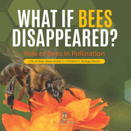 What If Bees Disappeared? Role of Bees in Pollination Life of Bees Book Grade 5 Children's Biology Books