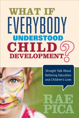 What If Everybody Understood Child Development?: Straight Talk about Bettering Education and Children s Lives - Pica, Rae