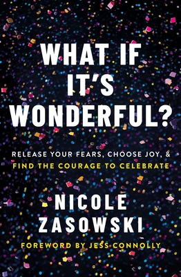 What If It's Wonderful?: Release Your Fears, Choose Joy, and Find the Courage to Celebrate - Zasowski, Nicole