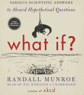 What If?: Serious Scientific Answers to Absurd Hypothetical Questions - Munroe, Randall, and Wheaton, Wil (Read by)