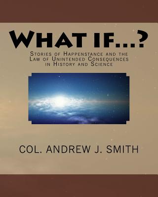 What if...?: Stories of Happenstance and the Law of Unintended Consequences in History and Science - Smith, Andrew J