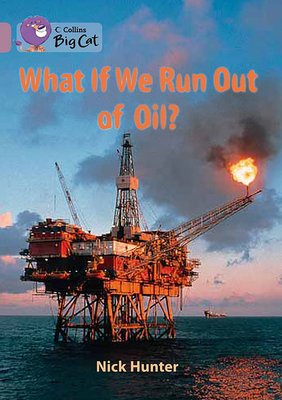 What If We Run Out of Oil?: Band 18/Pearl - Hunter, Nick, and Collins Big Cat (Prepared for publication by)