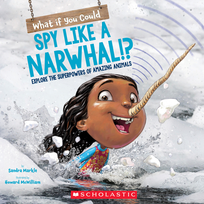 What If You Could Spy Like a Narwhal!?: Or Have Other Weird Animal Superpowers? - Markle, Sandra