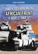 What If You Were on the African Front in World War II?: An Interactive History Adventure