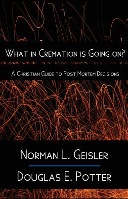 What in Cremation is Going on?: A Christian Guide to Post Mortem Decisions - Potter, Douglas E, and Geisler, Norman L