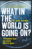 What in the World Is Going On?: 10 Prophetic Clues You Cannot Afford to Ignore