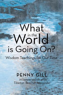 What in the World Is Going On?: Wisdom Teachings for Our Time - Gill, Penny