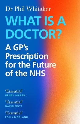 What Is a Doctor?: A GP's Prescription for the Future of the NHS - Whitaker, Phil, Dr.