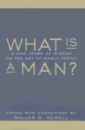 What Is a Man?: 3,000 Years of Wisdom on the Art of Manly Virture