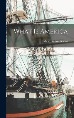 What is America - Ross, Edward Alsworth