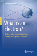 What Is an Electron?: An Accessible Guide to Its History, Theory, and Physical Properties
