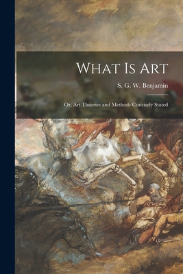 What is Art: or, Art Theories and Methods Concisely Stated - Benjamin, S G W (Samuel Greene Whe (Creator)