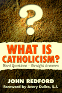 What is Catholicism?: Hard Questions--Straight Answers