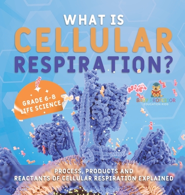 What is Cellular Respiration? Process, Products and Reactants of Cellular Respiration Explained Grade 6-8 Life Science - Baby Professor