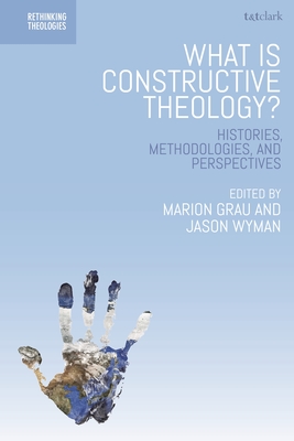 What is Constructive Theology?: Histories, Methodologies, and Perspectives - Grau, Marion (Editor), and Wyman, Jason (Editor), and Davidson, Steed Vernyl (Editor)