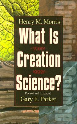 What is Creation Science? - Morris, Henry Madison, and M, Orris Henry, and Parker, Gary E, Dr.