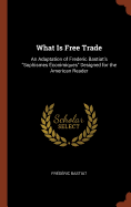 What Is Free Trade: An Adaptation of Frederic Bastiat's "Sophismes ?conimiques" Designed for the American Reader