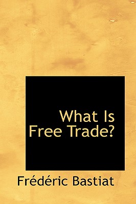 What Is Free Trade - Bastiat, Frederic