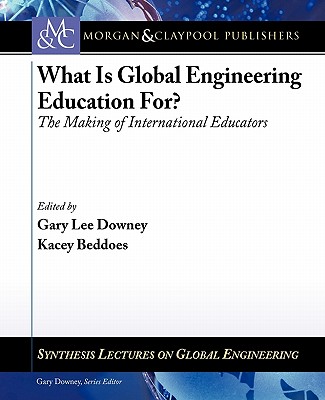 What Is Global Engineering Education For?: The Making of International Educators, Part I & II - Downey, Gary Lee (Series edited by), and Beddoes, Kacey (Series edited by)