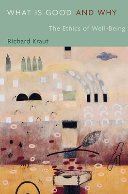 What Is Good and Why: The Ethics of Well-Being - Kraut, Richard