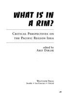 What Is in a Rim?: Critical Perspectives on the Pacific Region Idea - Dirlik, Arif, Professor, and Woo-Cummings, Meredith
