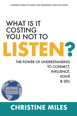 What Is It Costing You Not to Listen?: The Power of Understanding to Connect, Influence, Solve & Sell - Miles, Christine