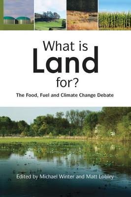 What is Land For?: The Food, Fuel and Climate Change Debate - Winter, Michael (Editor), and Lobley, Matt (Editor)