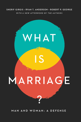 What Is Marriage?: Man and Woman: A Defense - Gergis, Sherif, and Anderson, Ryan T, and George, Robert P
