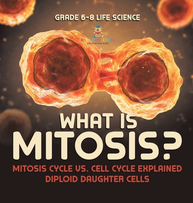 What is Mitosis? Mitosis Cycle vs. Cell Cycle Explained Diploid Daughter Cells Grade 6-8 Life Science - Baby Professor
