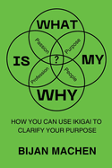 What Is My WHY?: How You Can Use Ikigai To Clarify Your Purpose