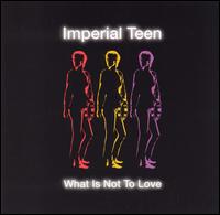 What Is Not to Love - Imperial Teen