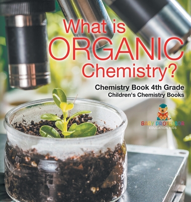 What is Organic Chemistry? Chemistry Book 4th Grade Children's Chemistry Books - Baby Professor